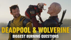 Deadpool & Wolverine: Our Biggest Burning Questions